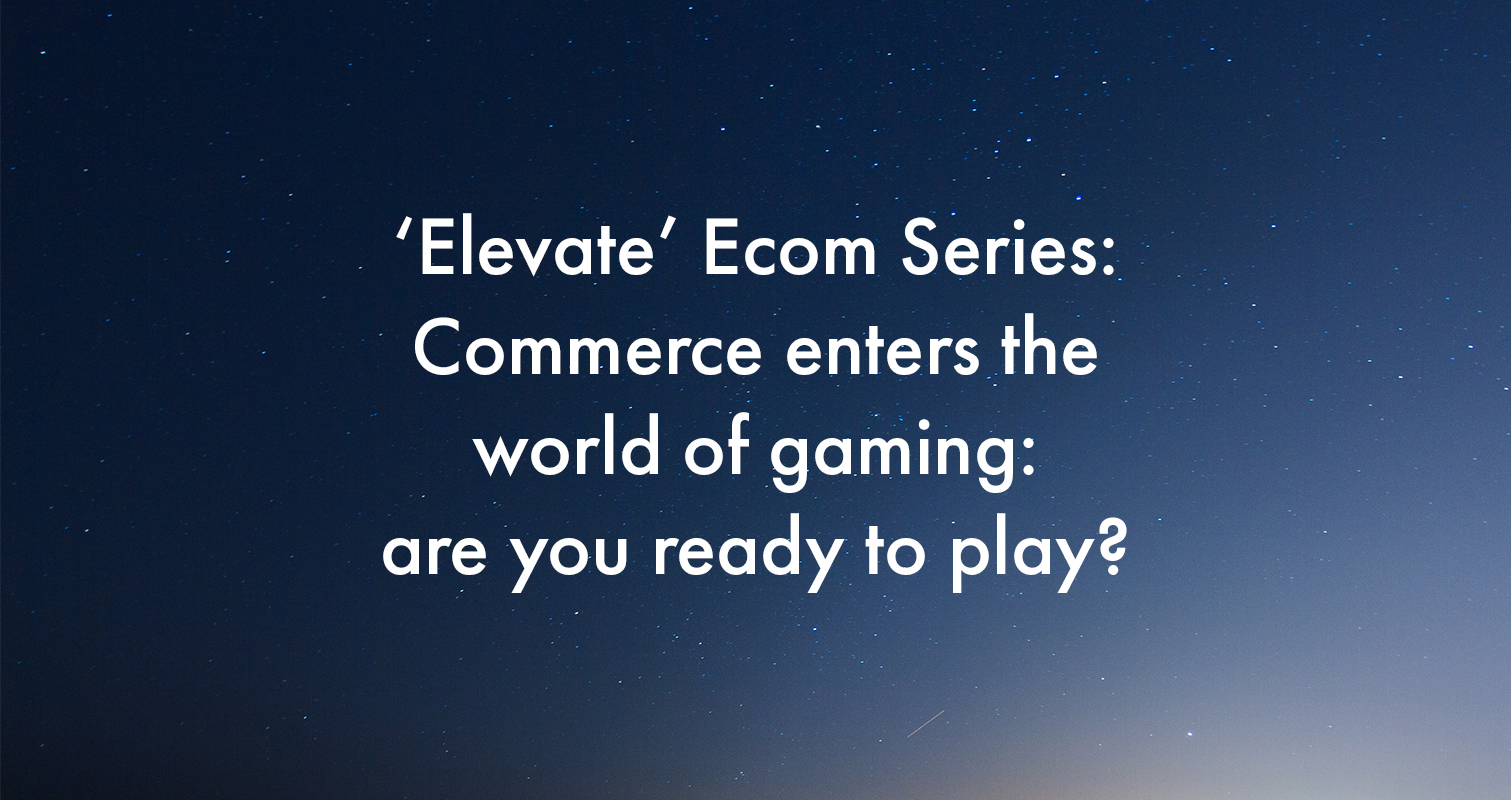 ‘Elevate’ Ecom Series: Commerce enters the world of gaming: are you ready to play?